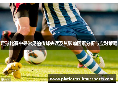 足球比赛中最常见的传球失误及其影响因素分析与应对策略