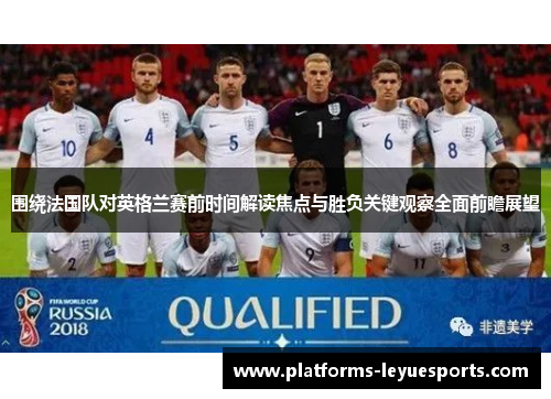 围绕法国队对英格兰赛前时间解读焦点与胜负关键观察全面前瞻展望