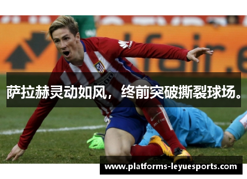 萨拉赫灵动如风，终前突破撕裂球场。