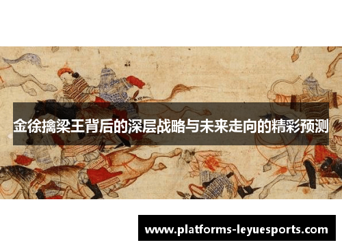 金徐擒梁王背后的深层战略与未来走向的精彩预测