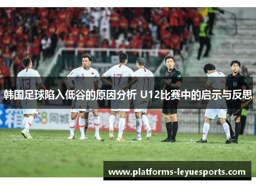 韩国足球陷入低谷的原因分析 U12比赛中的启示与反思