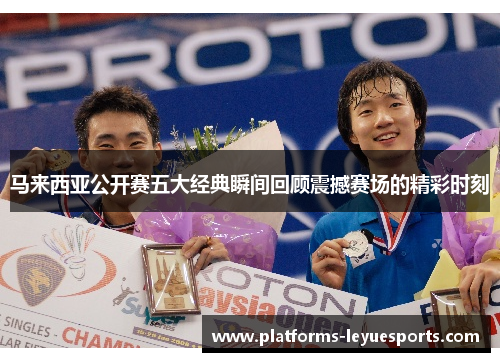 马来西亚公开赛五大经典瞬间回顾震撼赛场的精彩时刻