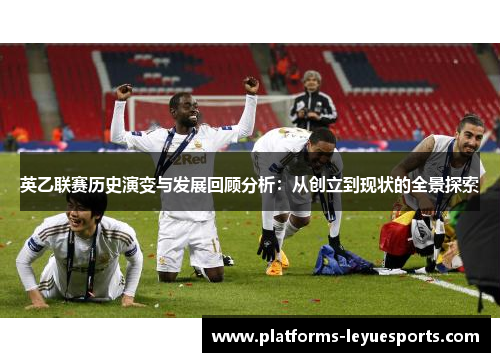 英乙联赛历史演变与发展回顾分析：从创立到现状的全景探索
