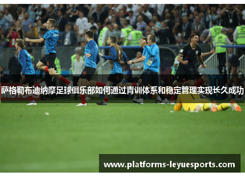 萨格勒布迪纳摩足球俱乐部如何通过青训体系和稳定管理实现长久成功