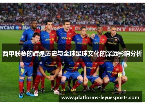 西甲联赛的辉煌历史与全球足球文化的深远影响分析