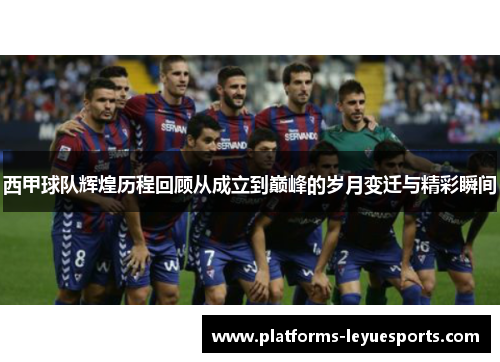 西甲球队辉煌历程回顾从成立到巅峰的岁月变迁与精彩瞬间