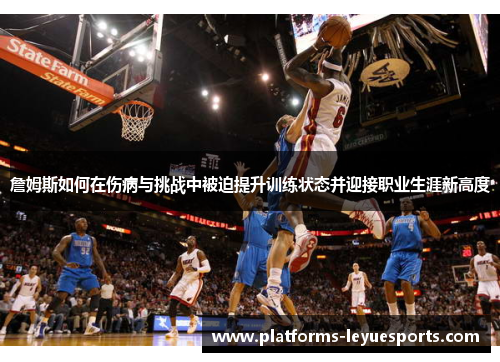 詹姆斯如何在伤病与挑战中被迫提升训练状态并迎接职业生涯新高度
