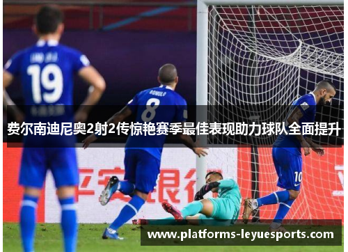 费尔南迪尼奥2射2传惊艳赛季最佳表现助力球队全面提升