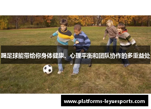踢足球能带给你身体健康、心理平衡和团队协作的多重益处