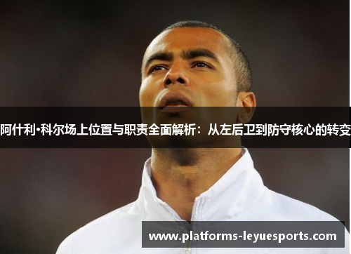 阿什利·科尔场上位置与职责全面解析：从左后卫到防守核心的转变