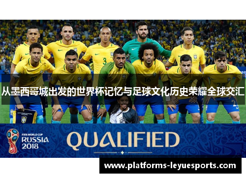 从墨西哥城出发的世界杯记忆与足球文化历史荣耀全球交汇