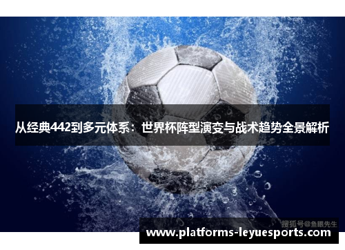 从经典442到多元体系：世界杯阵型演变与战术趋势全景解析