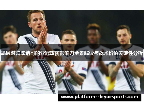 凯恩对阵摩纳哥的亚冠攻防影响力全景解读与战术价值关键性分析