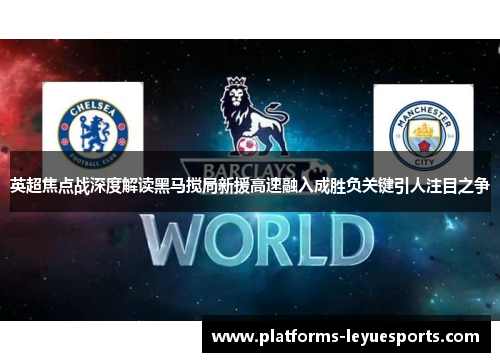 英超焦点战深度解读黑马搅局新援高速融入成胜负关键引人注目之争