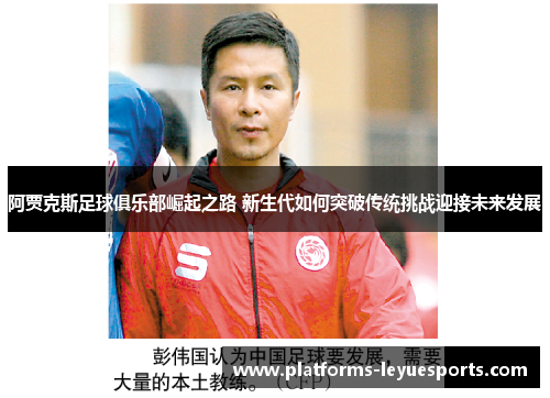 阿贾克斯足球俱乐部崛起之路 新生代如何突破传统挑战迎接未来发展