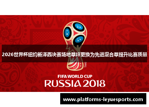 2026世界杯纽约新泽西决赛场地草坪更换为先进混合草提升比赛质量