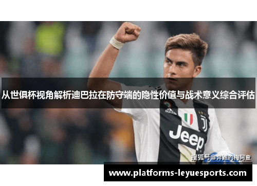 从世俱杯视角解析迪巴拉在防守端的隐性价值与战术意义综合评估