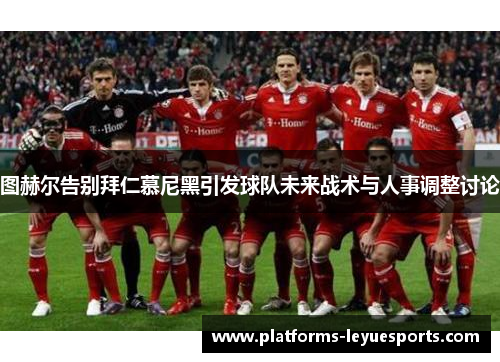 图赫尔告别拜仁慕尼黑引发球队未来战术与人事调整讨论