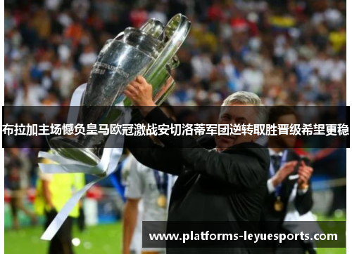 布拉加主场憾负皇马欧冠激战安切洛蒂军团逆转取胜晋级希望更稳