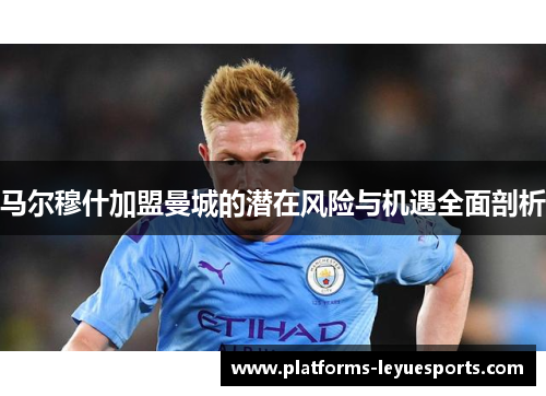 马尔穆什加盟曼城的潜在风险与机遇全面剖析