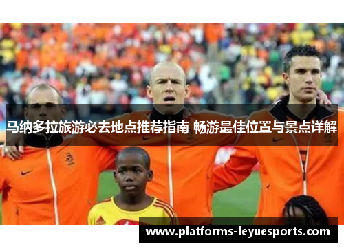 马纳多拉旅游必去地点推荐指南 畅游最佳位置与景点详解