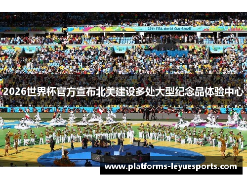 2026世界杯官方宣布北美建设多处大型纪念品体验中心