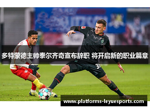多特蒙德主帅泰尔齐奇宣布辞职 将开启新的职业篇章