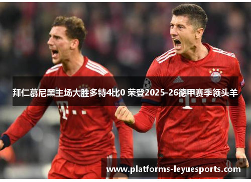 拜仁慕尼黑主场大胜多特4比0 荣登2025-26德甲赛季领头羊